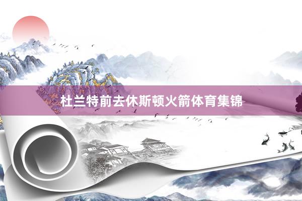 杜兰特前去休斯顿火箭体育集锦