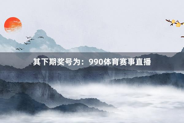 其下期奖号为:990体育赛事直播