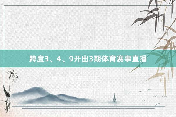 跨度3、4、9开出3期体育赛事直播