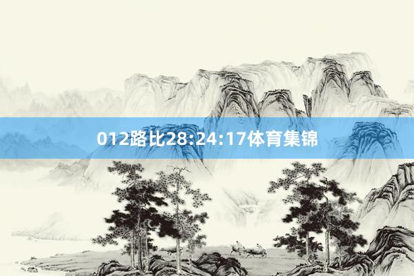 012路比28:24:17体育集锦