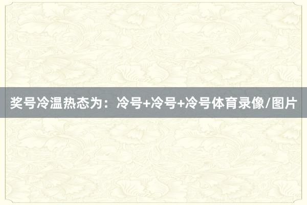 奖号冷温热态为:冷号+冷号+冷号体育录像/图片