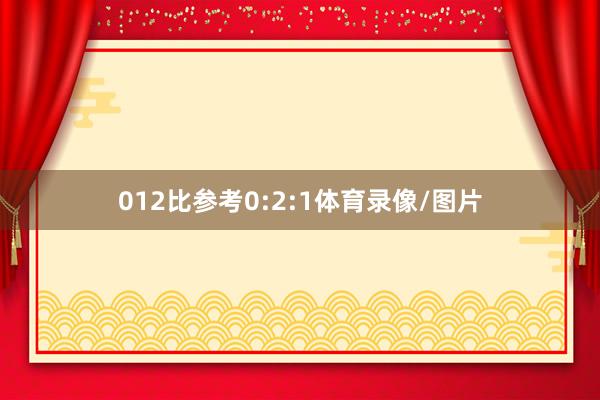 012比参考0:2:1体育录像/图片