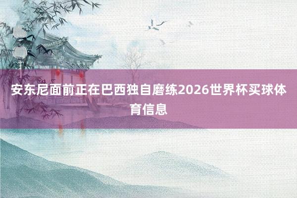 安东尼面前正在巴西独自磨练2026世界杯买球体育信息