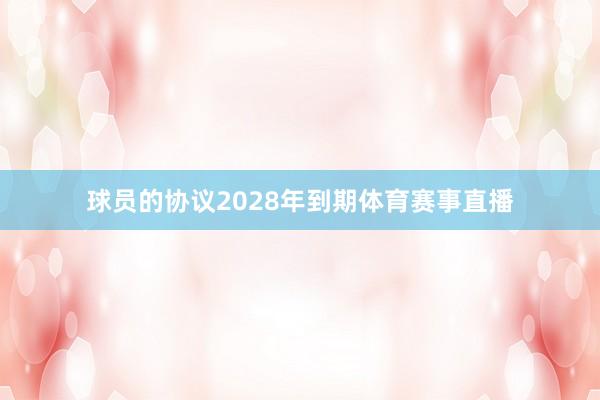 球员的协议2028年到期体育赛事直播