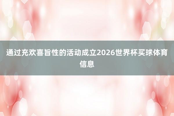 通过充欢喜旨性的活动成立2026世界杯买球体育信息