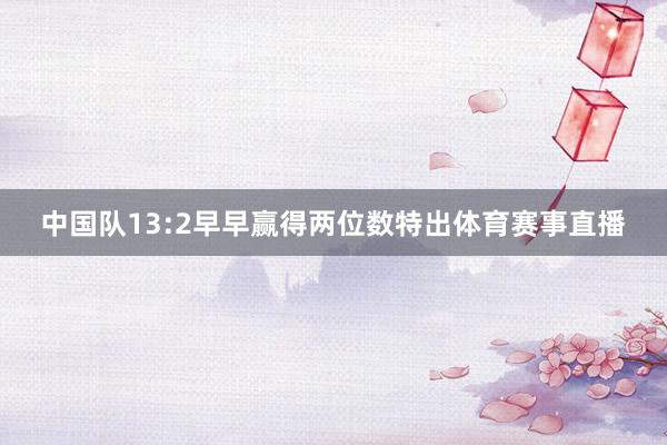 中国队13:2早早赢得两位数特出体育赛事直播