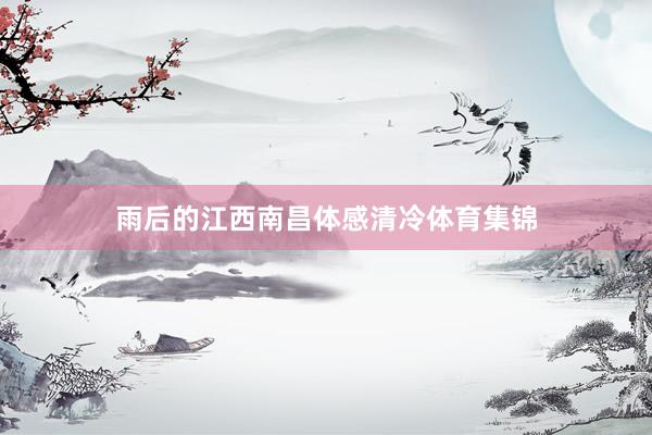 雨后的江西南昌体感清冷体育集锦