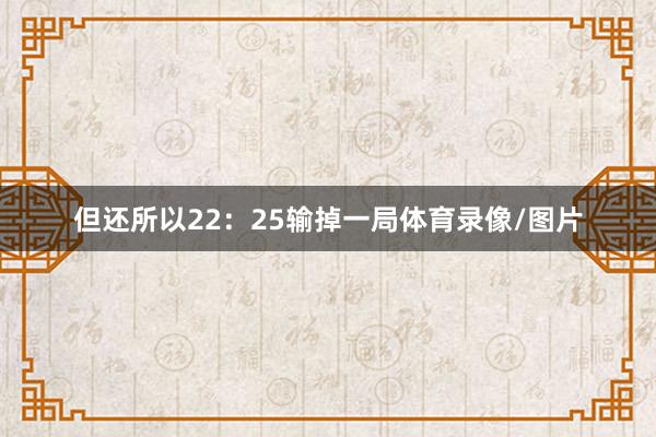 但还所以22：25输掉一局体育录像/图片