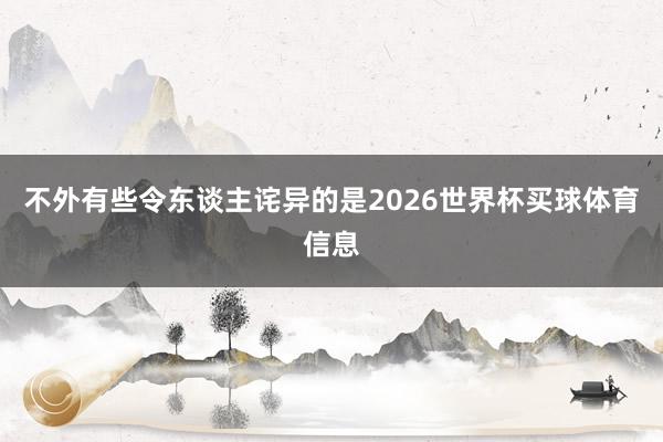 不外有些令东谈主诧异的是2026世界杯买球体育信息