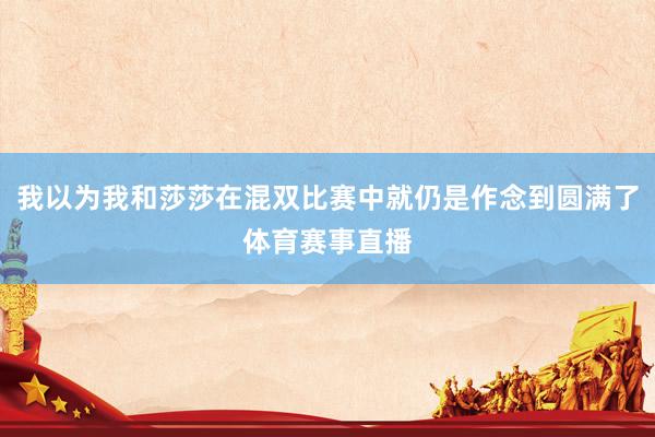 我以为我和莎莎在混双比赛中就仍是作念到圆满了体育赛事直播