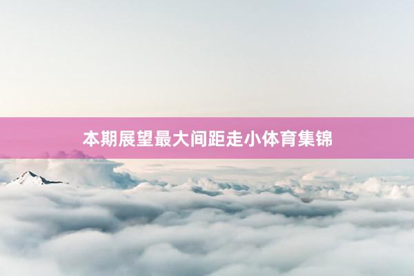 本期展望最大间距走小体育集锦
