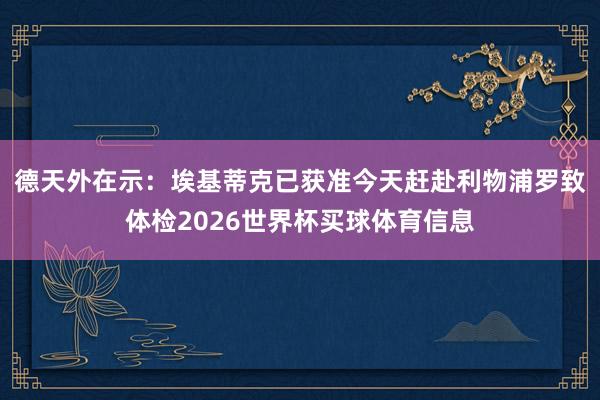 德天外在示:埃基蒂克已获准今天赶赴利物浦罗致体检2026世界杯买球体育信息