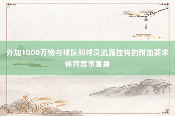 外加1000万镑与球队和球员流露挂钩的附加要求体育赛事直播