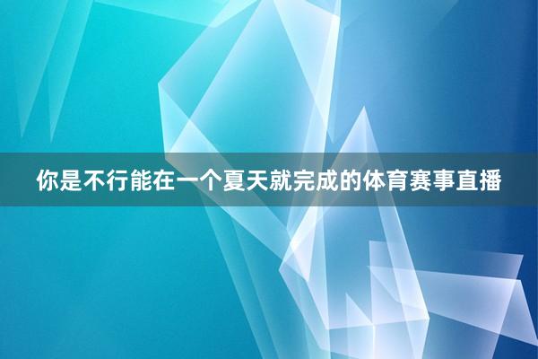 你是不行能在一个夏天就完成的体育赛事直播