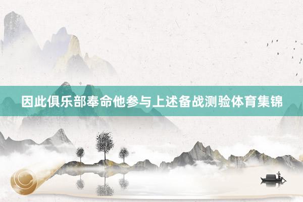 因此俱乐部奉命他参与上述备战测验体育集锦