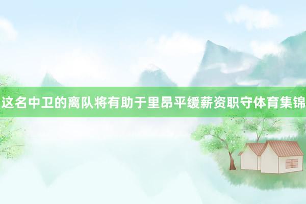 这名中卫的离队将有助于里昂平缓薪资职守体育集锦