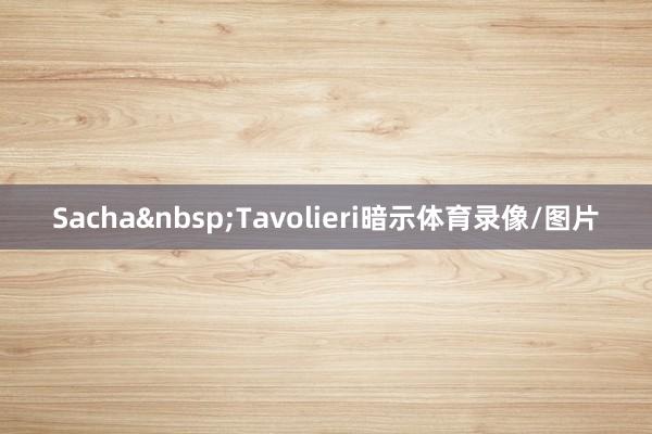 Sacha Tavolieri暗示体育录像/图片