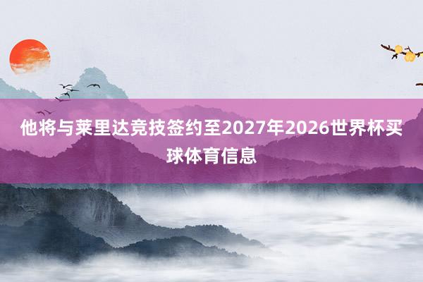 他将与莱里达竞技签约至2027年2026世界杯买球体育信息