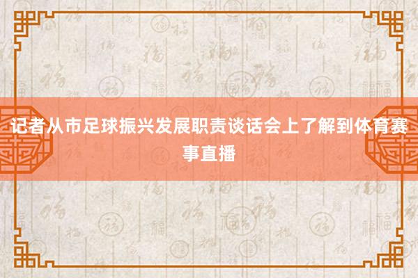 记者从市足球振兴发展职责谈话会上了解到体育赛事直播