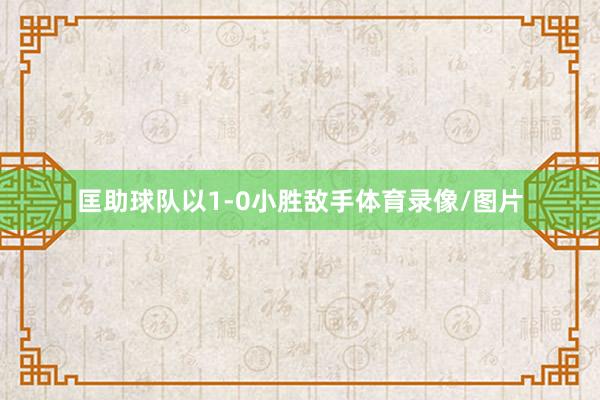 匡助球队以1-0小胜敌手体育录像/图片