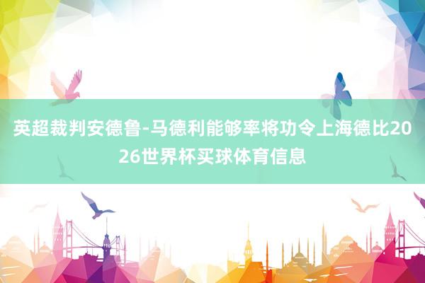 英超裁判安德鲁-马德利能够率将功令上海德比2026世界杯买球体育信息