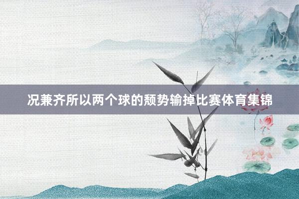 况兼齐所以两个球的颓势输掉比赛体育集锦