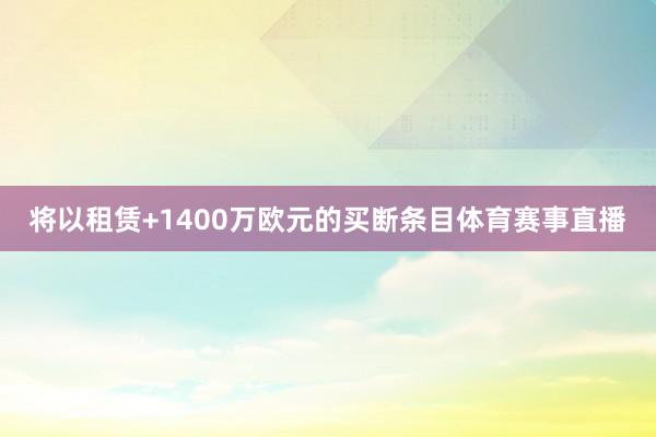 将以租赁+1400万欧元的买断条目体育赛事直播