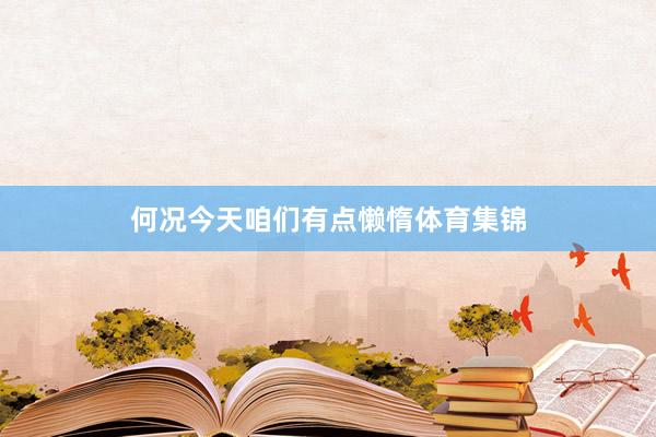 何况今天咱们有点懒惰体育集锦