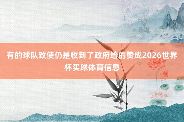 有的球队致使仍是收到了政府给的赞成2026世界杯买球体育信息