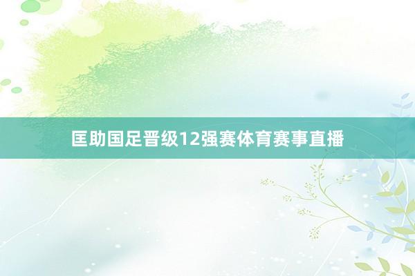 匡助国足晋级12强赛体育赛事直播