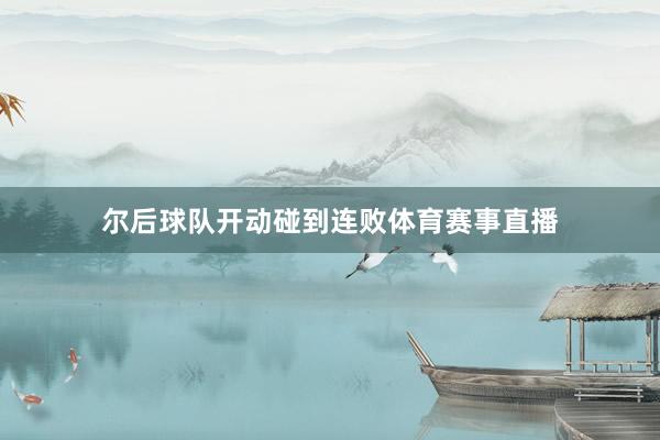 尔后球队开动碰到连败体育赛事直播