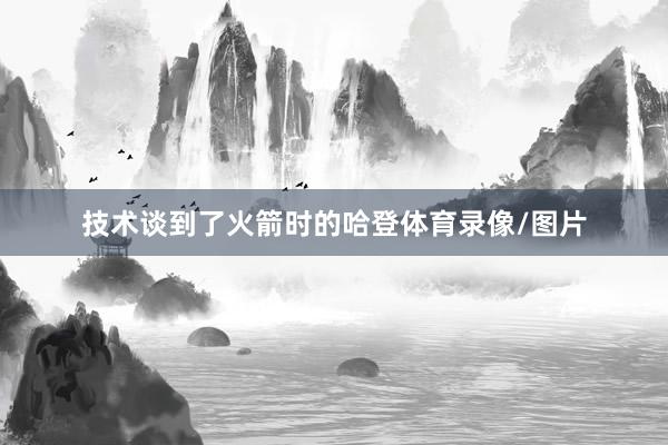 技术谈到了火箭时的哈登体育录像/图片