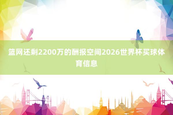 篮网还剩2200万的酬报空间2026世界杯买球体育信息