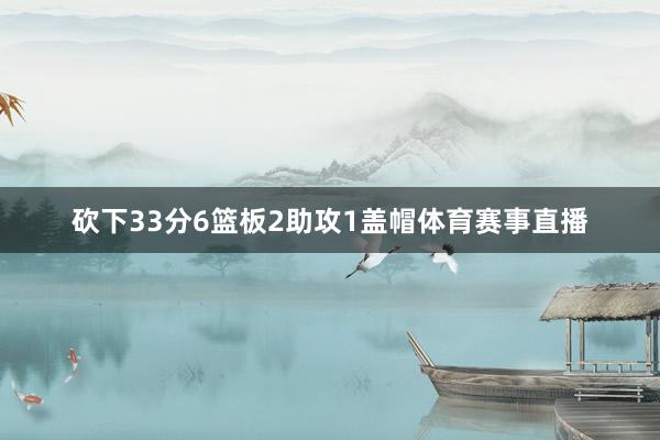 砍下33分6篮板2助攻1盖帽体育赛事直播