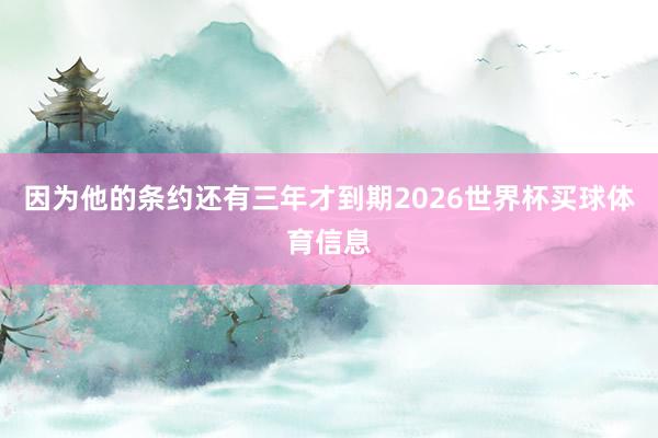 因为他的条约还有三年才到期2026世界杯买球体育信息