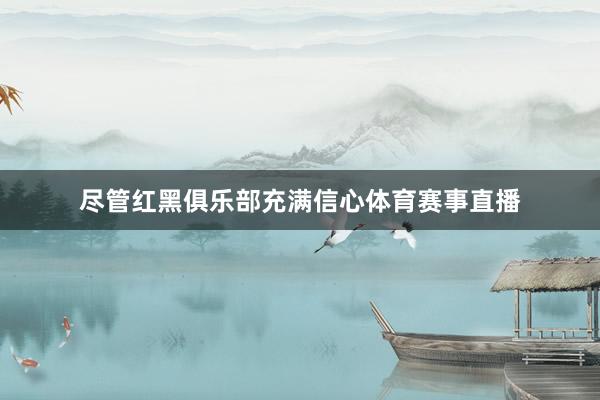 尽管红黑俱乐部充满信心体育赛事直播
