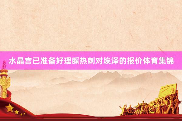 水晶宫已准备好理睬热刺对埃泽的报价体育集锦