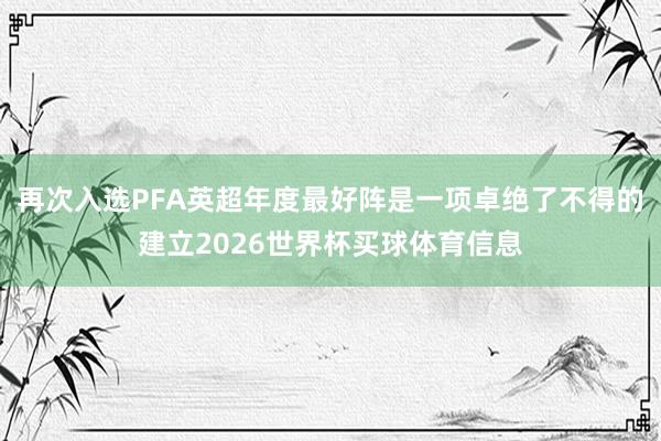 再次入选PFA英超年度最好阵是一项卓绝了不得的建立2026世界杯买球体育信息