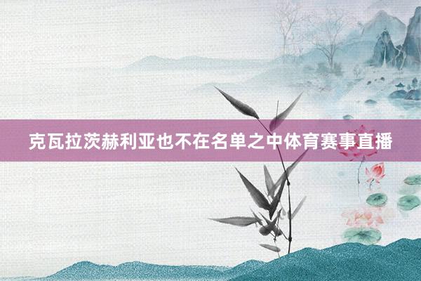 克瓦拉茨赫利亚也不在名单之中体育赛事直播
