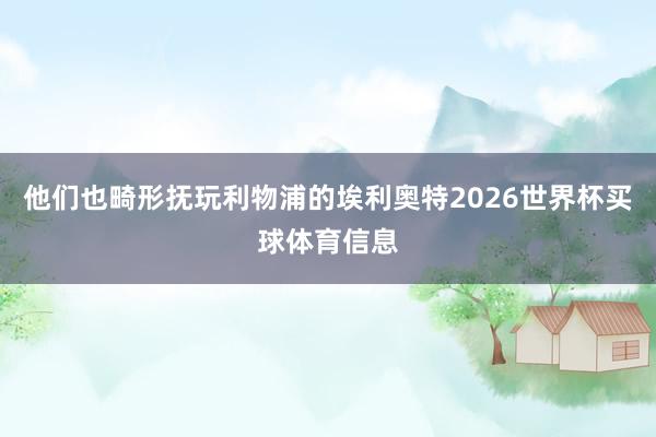 他们也畸形抚玩利物浦的埃利奥特2026世界杯买球体育信息