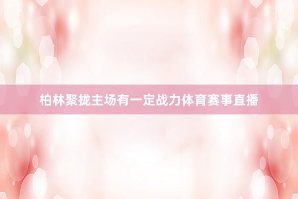 柏林聚拢主场有一定战力体育赛事直播