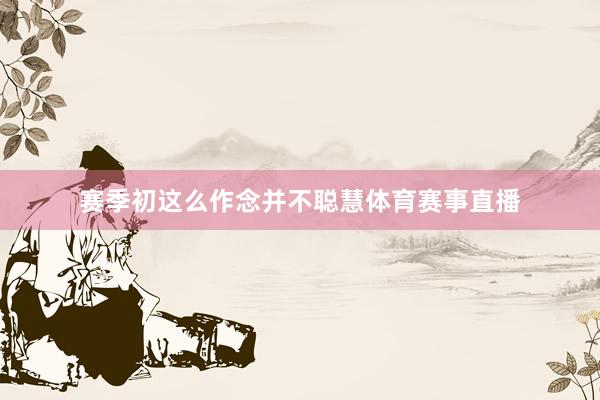 赛季初这么作念并不聪慧体育赛事直播