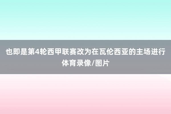 也即是第4轮西甲联赛改为在瓦伦西亚的主场进行体育录像/图片