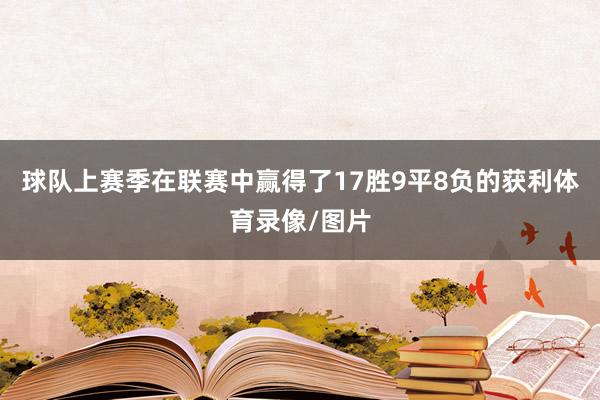 球队上赛季在联赛中赢得了17胜9平8负的获利体育录像/图片