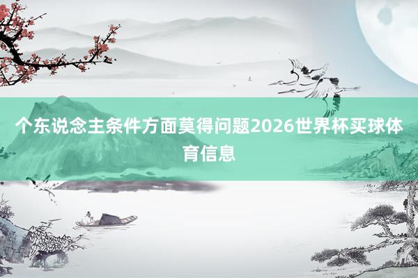 个东说念主条件方面莫得问题2026世界杯买球体育信息