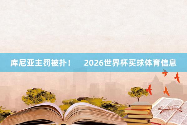 库尼亚主罚被扑！    2026世界杯买球体育信息
