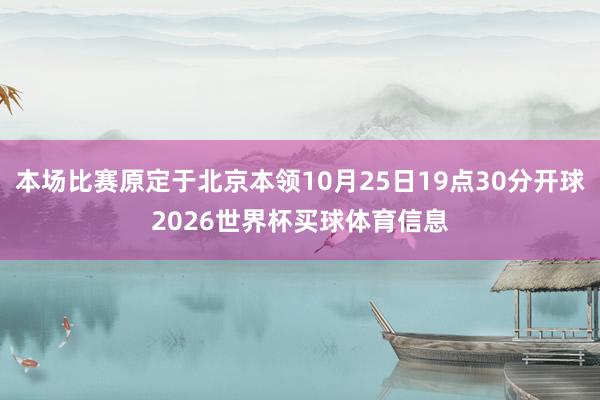 本场比赛原定于北京本领10月25日19点30分开球2026世界杯买球体育信息