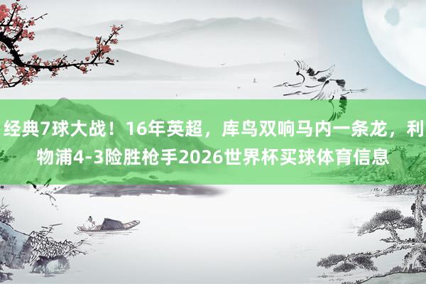 经典7球大战！16年英超，库鸟双响马内一条龙，利物浦4-3险胜枪手2026世界杯买球体育信息