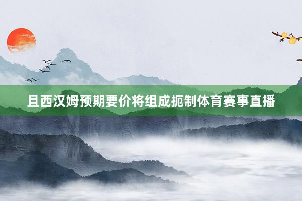 且西汉姆预期要价将组成扼制体育赛事直播