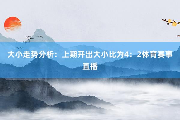 大小走势分析：上期开出大小比为4：2体育赛事直播